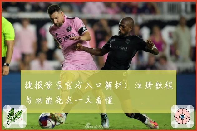 捷报登录官方入口解析：注册教程与功能亮点一文看懂