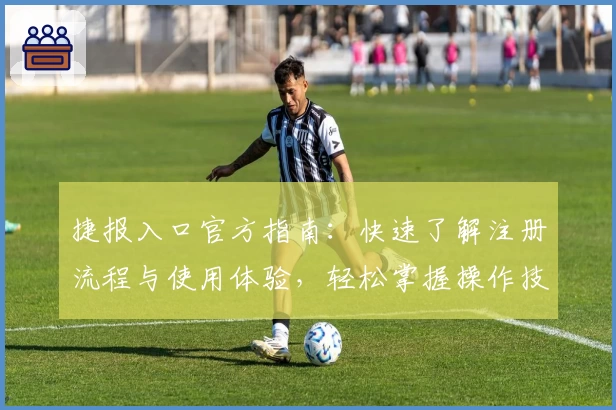 捷报入口官方指南：快速了解注册流程与使用体验，轻松掌握操作技巧