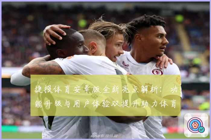 捷报体育安卓版全新亮点解析：功能升级与用户体验双提升助力体育爱好者