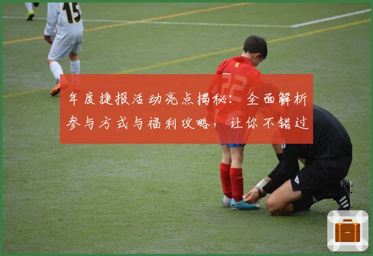 年度捷报活动亮点揭秘：全面解析参与方式与福利攻略，让你不错过每一个惊喜
