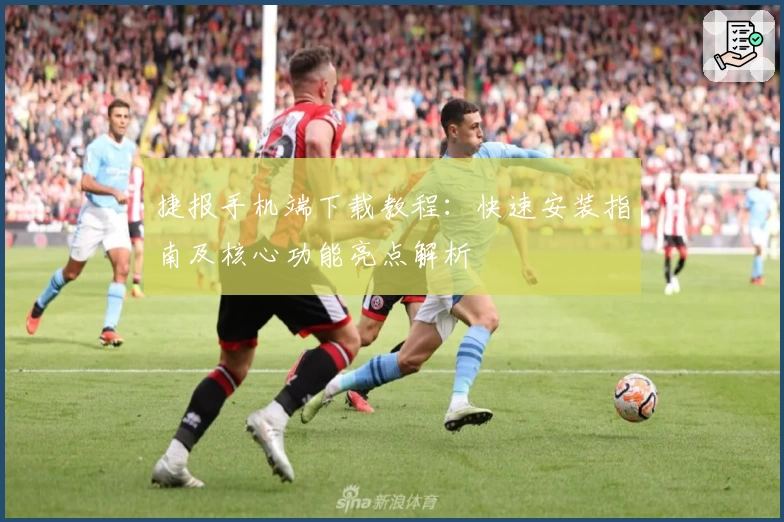 捷报手机端下载教程：快速安装指南及核心功能亮点解析