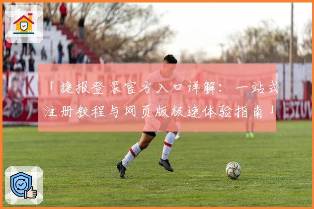 「捷报登录官方入口详解:一站式注册教程与网页版极速体验指南」