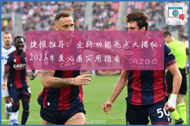 捷报推荐：全新功能亮点大揭秘，2023年度必看实用指南