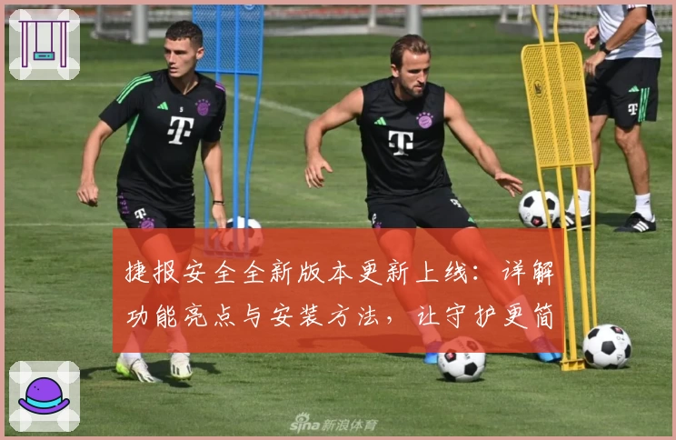 捷报安全全新版本更新上线：详解功能亮点与安装方法，让守护更简单