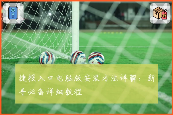捷报入口电脑版安装方法详解，新手必备详细教程