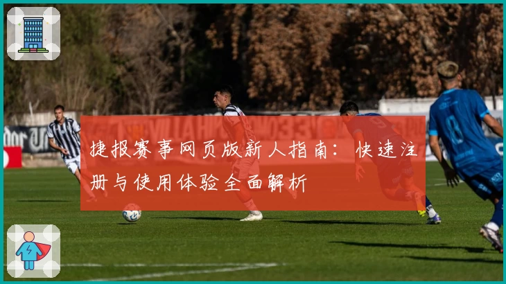 捷报赛事网页版新人指南：快速注册与使用体验全面解析