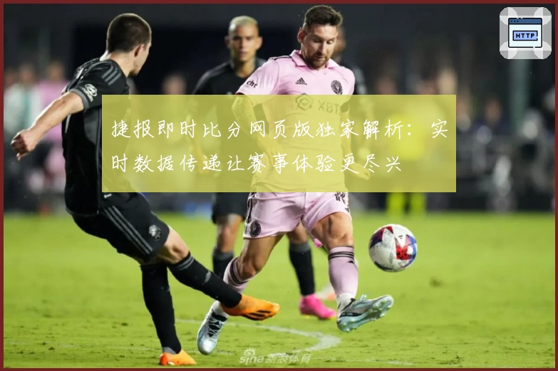 捷报即时比分网页版独家解析：实时数据传递让赛事体验更尽兴