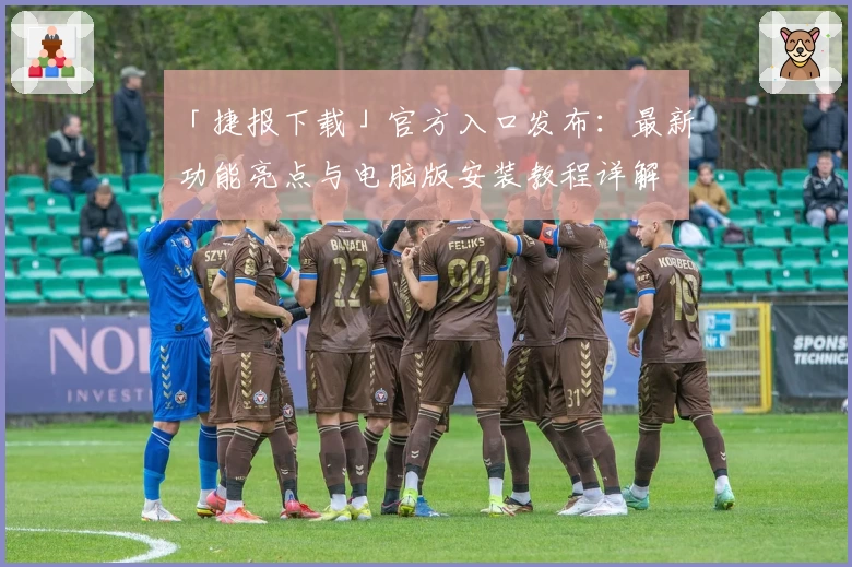 「捷报下载」官方入口发布：最新功能亮点与电脑版安装教程详解