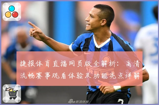 捷报体育直播网页版全解析：高清流畅赛事观看体验及功能亮点详解