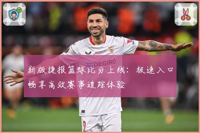 新版捷报篮球比分上线：极速入口畅享高效赛事追踪体验