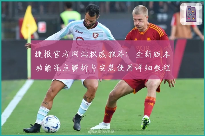 捷报官方网站权威推荐：全新版本功能亮点解析与安装使用详细教程