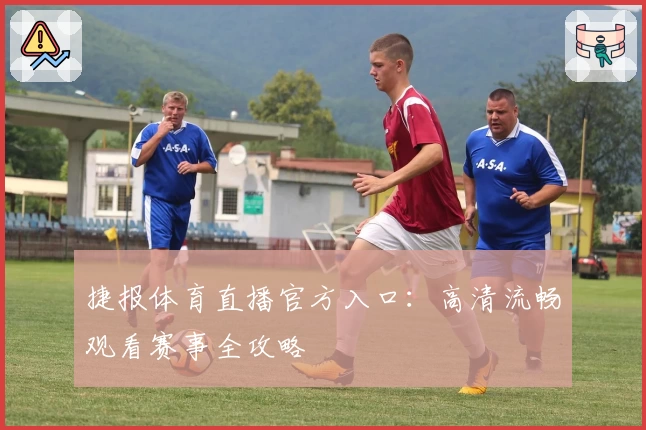捷报体育直播官方入口：高清流畅观看赛事全攻略