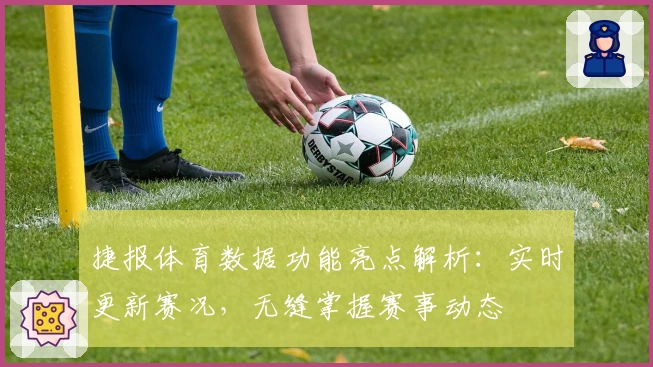 捷报体育数据功能亮点解析：实时更新赛况，无缝掌握赛事动态