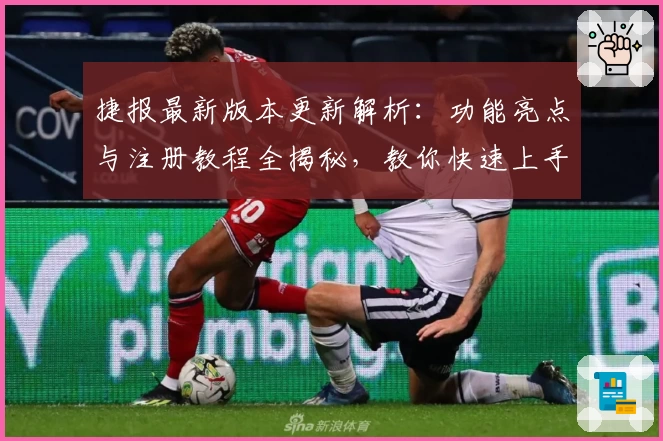 捷报最新版本更新解析：功能亮点与注册教程全揭秘，教你快速上手新体验