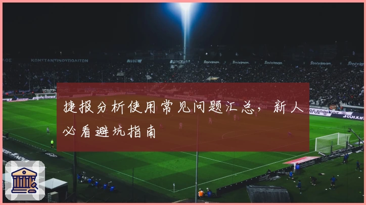 捷报分析使用常见问题汇总，新人必看避坑指南