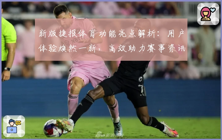 新版捷报体育功能亮点解析：用户体验焕然一新，高效助力赛事资讯
