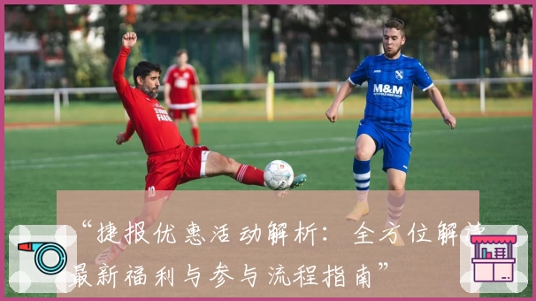 “捷报优惠活动解析：全方位解读最新福利与参与流程指南”