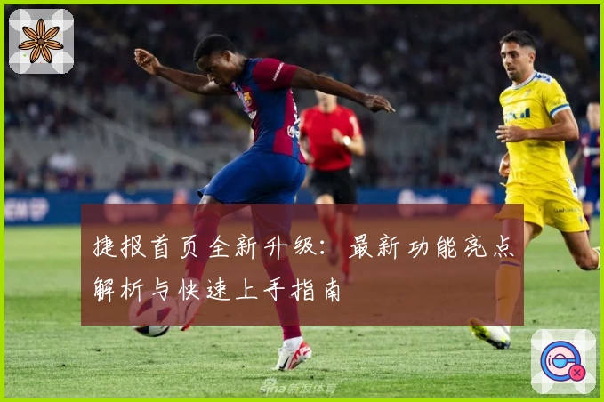 捷报首页全新升级：最新功能亮点解析与快速上手指南