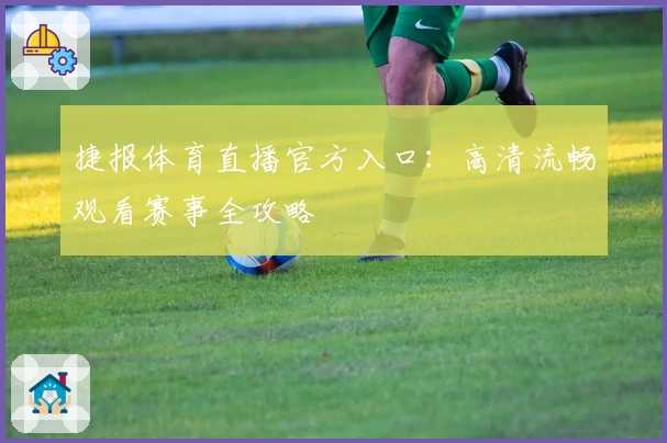捷报体育直播官方入口：高清流畅观看赛事全攻略