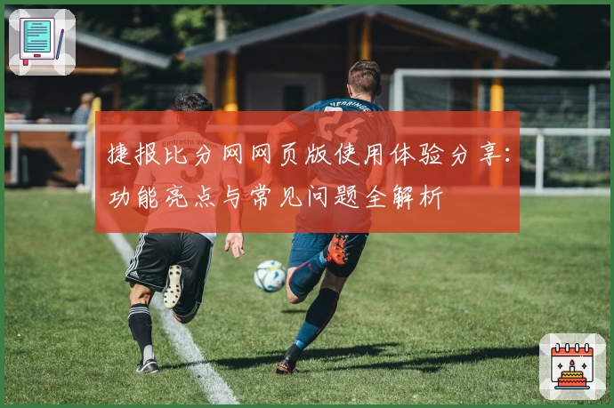 捷报比分网网页版使用体验分享：功能亮点与常见问题全解析