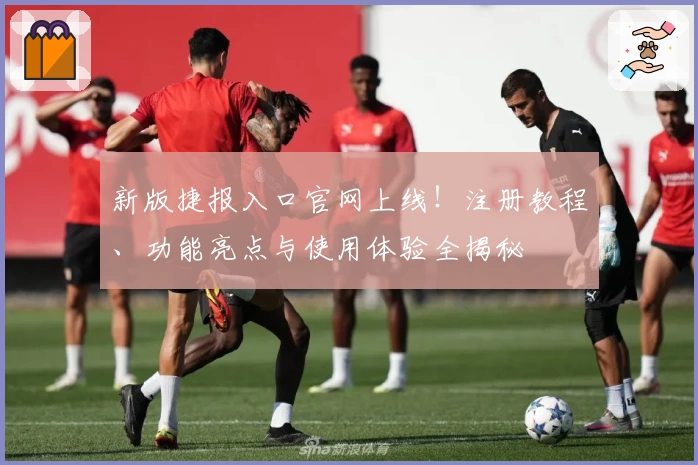 新版捷报入口官网上线！注册教程、功能亮点与使用体验全揭秘