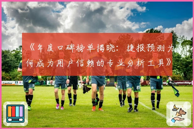 《年度口碑榜单揭晓：捷报预测为何成为用户信赖的专业分析工具》