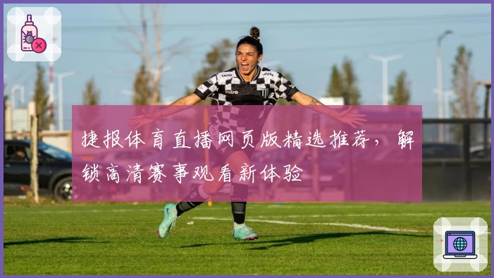 捷报体育直播网页版精选推荐，解锁高清赛事观看新体验