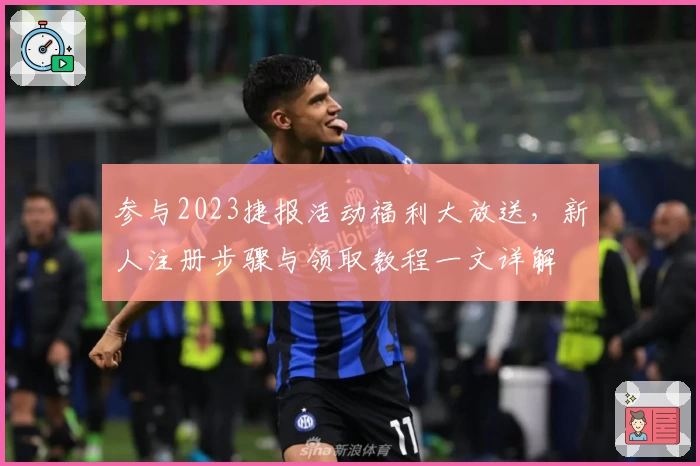 参与2023捷报活动福利大放送，新人注册步骤与领取教程一文详解