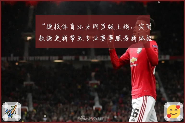 “捷报体育比分网页版上线，实时数据更新带来专业赛事服务新体验”