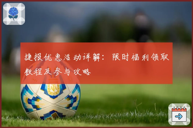 捷报优惠活动详解：限时福利领取教程及参与攻略