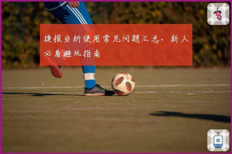 捷报分析使用常见问题汇总，新人必看避坑指南