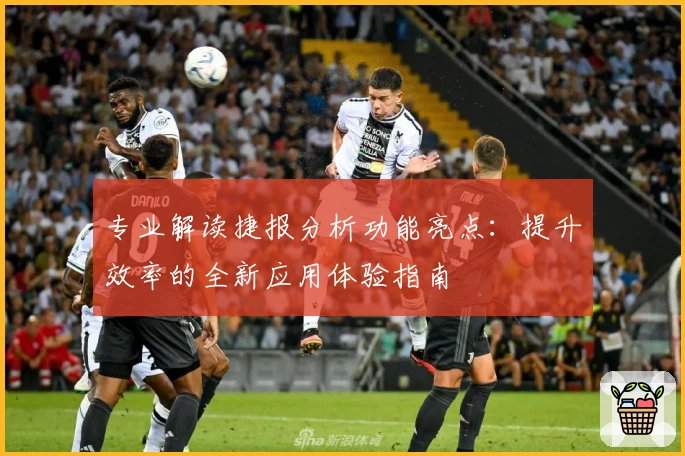 专业解读捷报分析功能亮点：提升效率的全新应用体验指南
