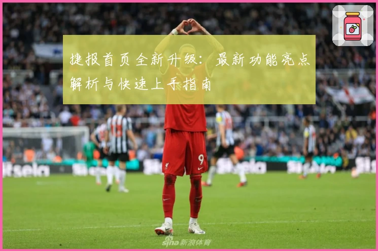 捷报首页全新升级:最新功能亮点解析与快速上手指南