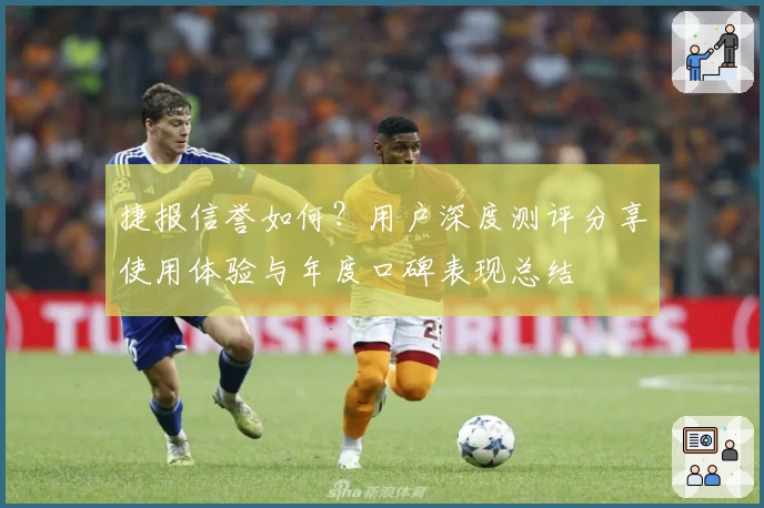 捷报信誉如何?用户深度测评分享使用体验与年度口碑表现总结