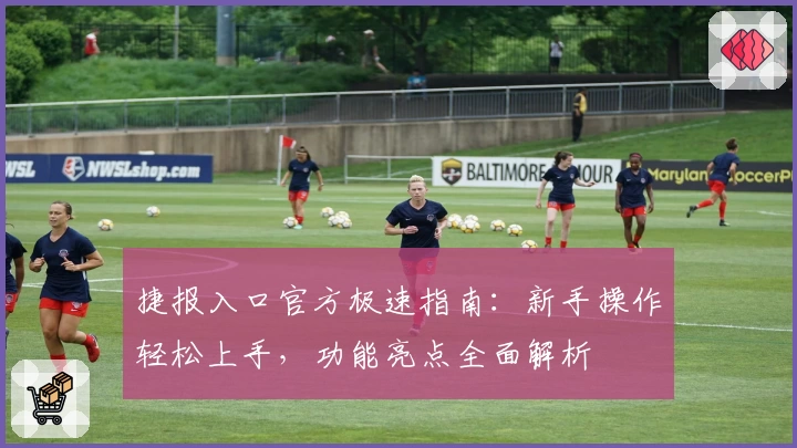 捷报入口官方极速指南：新手操作轻松上手，功能亮点全面解析