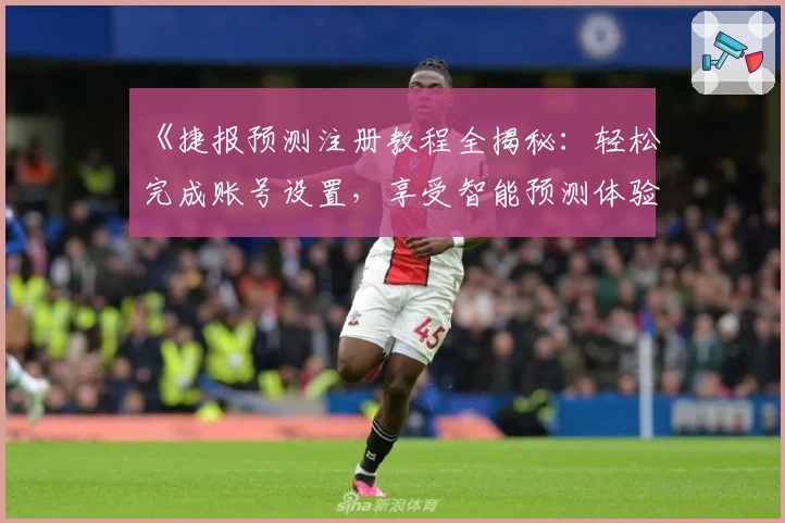 《捷报预测注册教程全揭秘：轻松完成账号设置，享受智能预测体验》