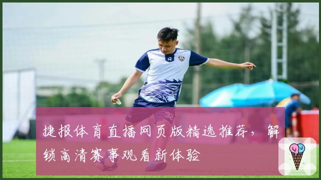 捷报体育直播网页版精选推荐，解锁高清赛事观看新体验