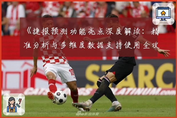 《捷报预测功能亮点深度解读：精准分析与多维度数据支持使用全攻略》