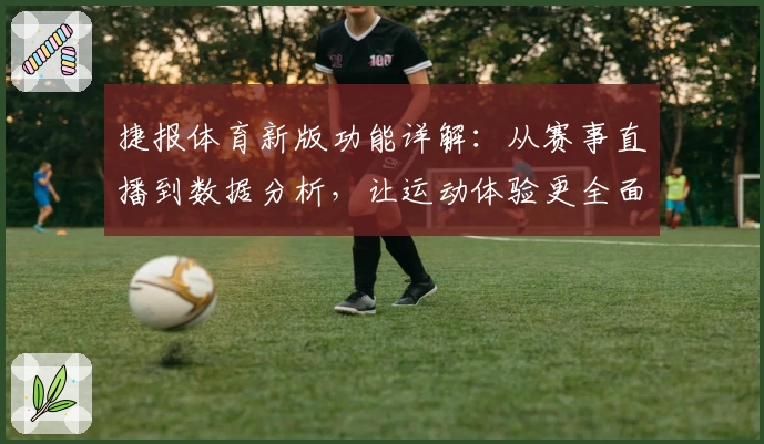 捷报体育新版功能详解：从赛事直播到数据分析，让运动体验更全面