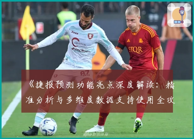《捷报预测功能亮点深度解读：精准分析与多维度数据支持使用全攻略》