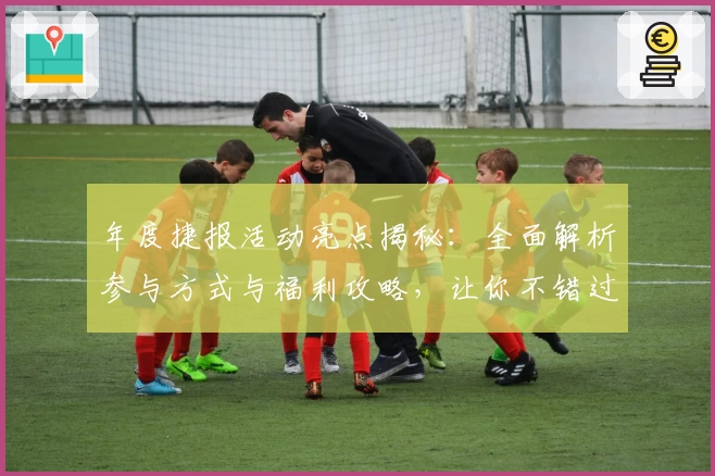 年度捷报活动亮点揭秘：全面解析参与方式与福利攻略，让你不错过每一个惊喜