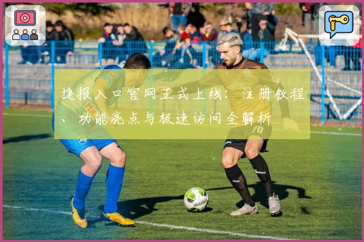 捷报入口官网正式上线:注册教程、功能亮点与极速访问全解析