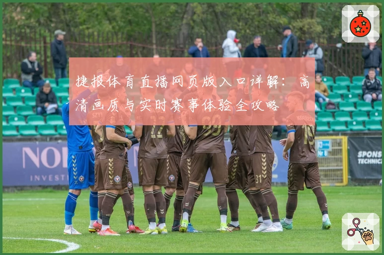 捷报体育直播网页版入口详解：高清画质与实时赛事体验全攻略