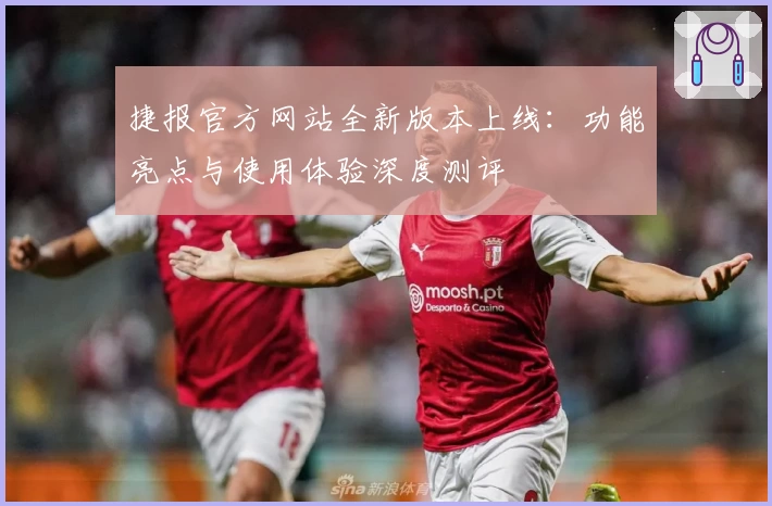 捷报官方网站全新版本上线：功能亮点与使用体验深度测评