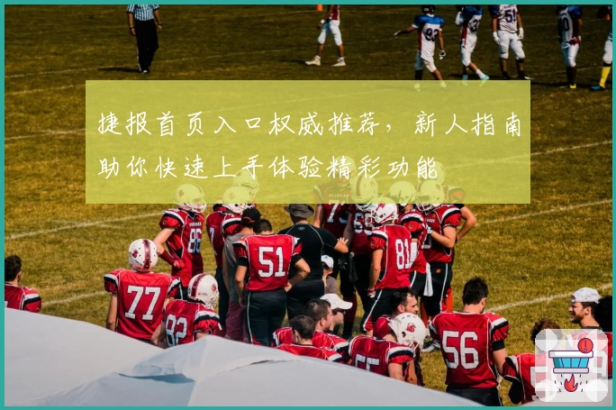 捷报首页入口权威推荐,新人指南助你快速上手体验精彩功能