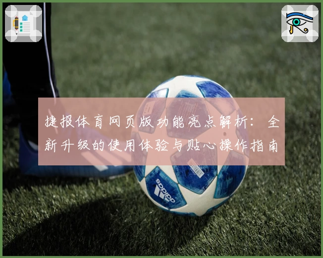 捷报体育网页版功能亮点解析：全新升级的使用体验与贴心操作指南
